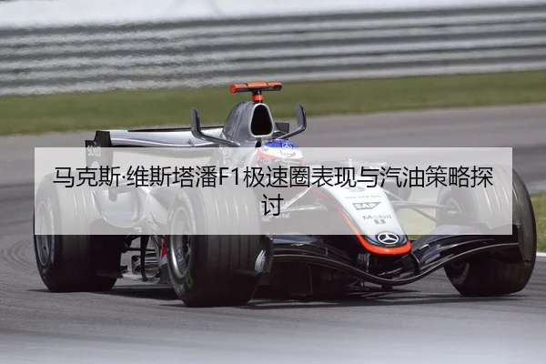 马克斯·维斯塔潘F1极速圈表现与汽油策略探讨